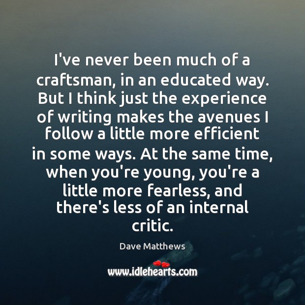 I’ve never been much of a craftsman, in an educated way. But Dave Matthews Picture Quote