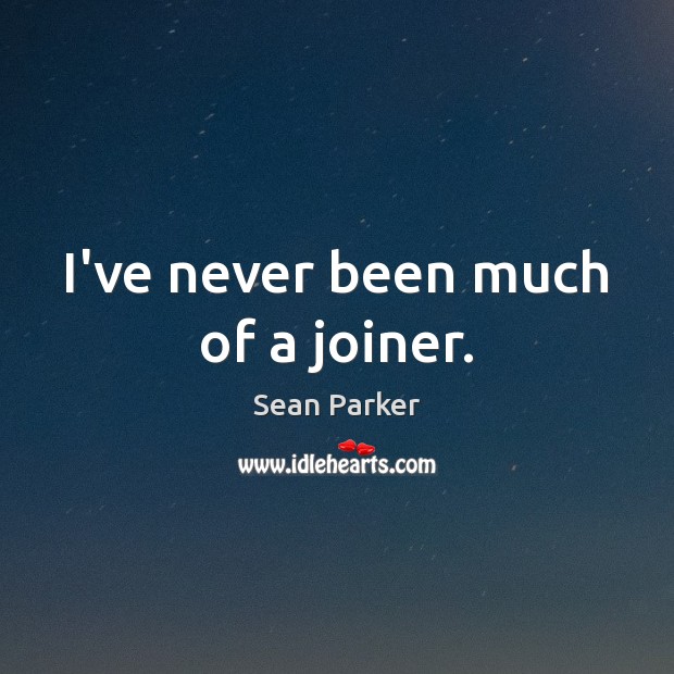 I’ve never been much of a joiner. Sean Parker Picture Quote