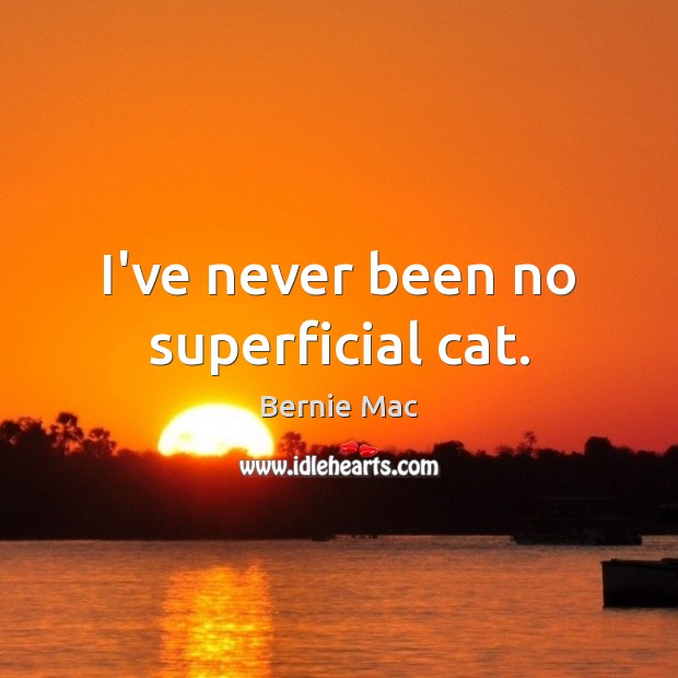 I’ve never been no superficial cat. Bernie Mac Picture Quote