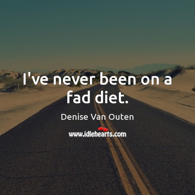 I’ve never been on a fad diet. Denise Van Outen Picture Quote