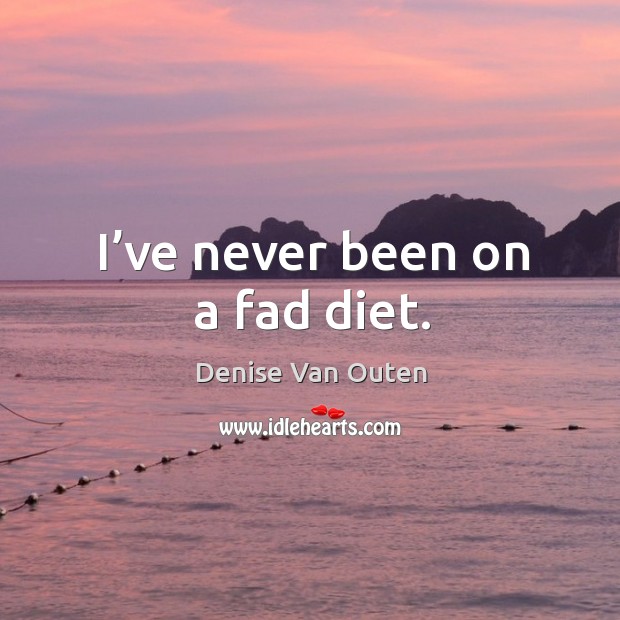 I’ve never been on a fad diet. Denise Van Outen Picture Quote