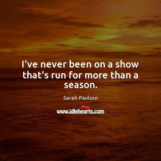 I’ve never been on a show that’s run for more than a season. Sarah Paulson Picture Quote