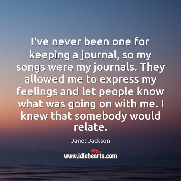 I’ve never been one for keeping a journal, so my songs were Janet Jackson Picture Quote