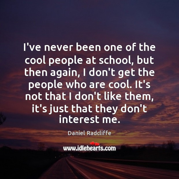 I’ve never been one of the cool people at school, but then Daniel Radcliffe Picture Quote
