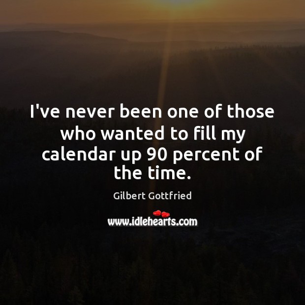 I’ve never been one of those who wanted to fill my calendar up 90 percent of the time. Gilbert Gottfried Picture Quote