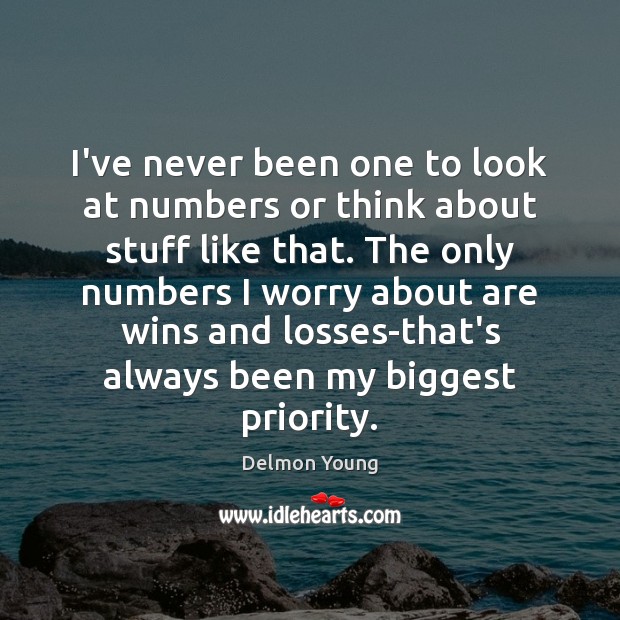I’ve never been one to look at numbers or think about stuff Priority Quotes Image