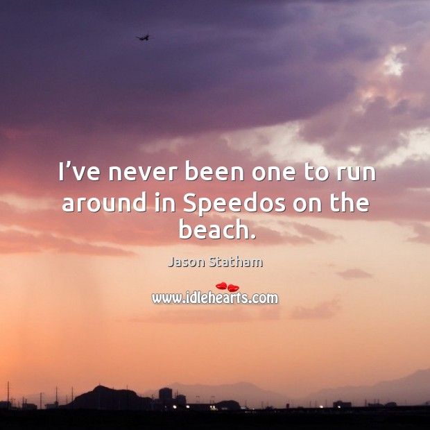 I’ve never been one to run around in speedos on the beach. Jason Statham Picture Quote