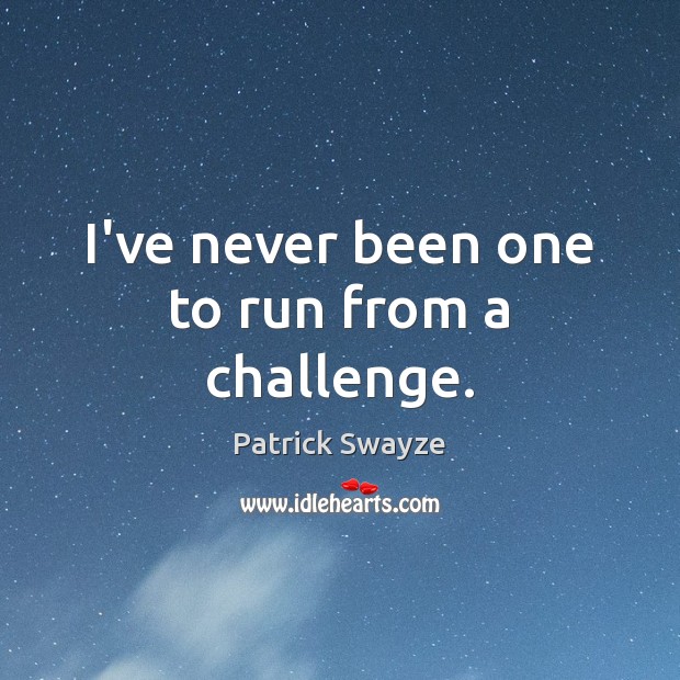 I’ve never been one to run from a challenge. Patrick Swayze Picture Quote