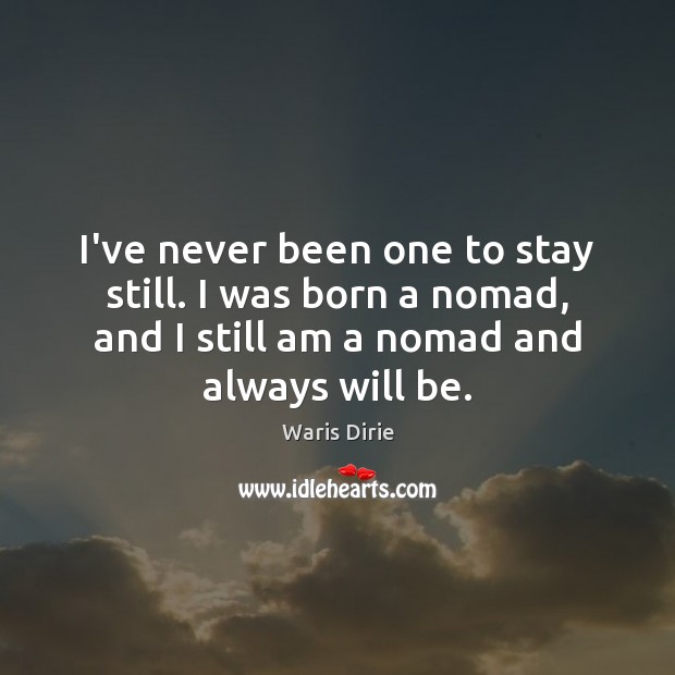 I’ve never been one to stay still. I was born a nomad, Image