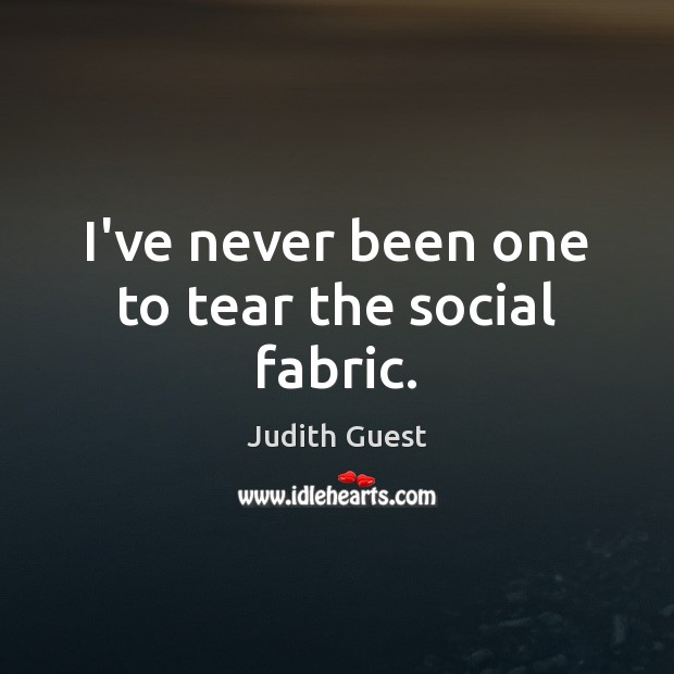 I’ve never been one to tear the social fabric. Judith Guest Picture Quote