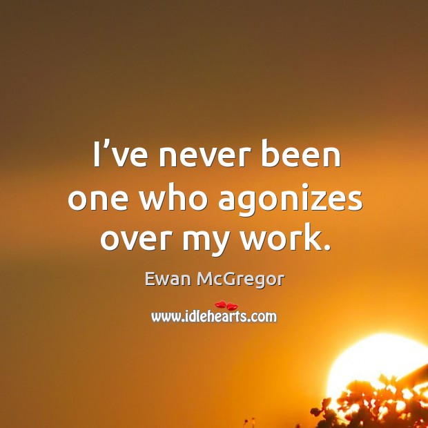 I’ve never been one who agonizes over my work. Ewan McGregor Picture Quote