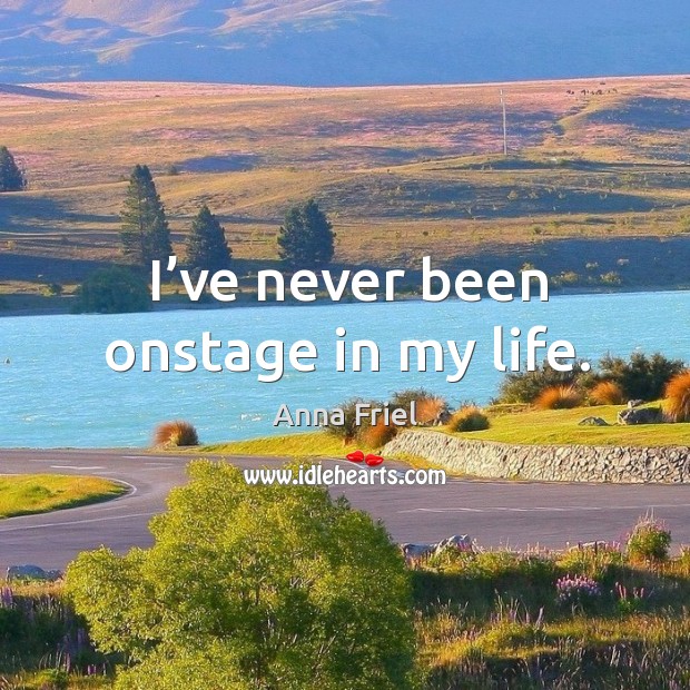 I’ve never been onstage in my life. Anna Friel Picture Quote