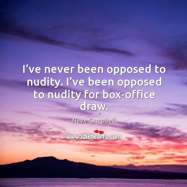 I’ve never been opposed to nudity. I’ve been opposed to nudity for box-office draw. Neve Campbell Picture Quote