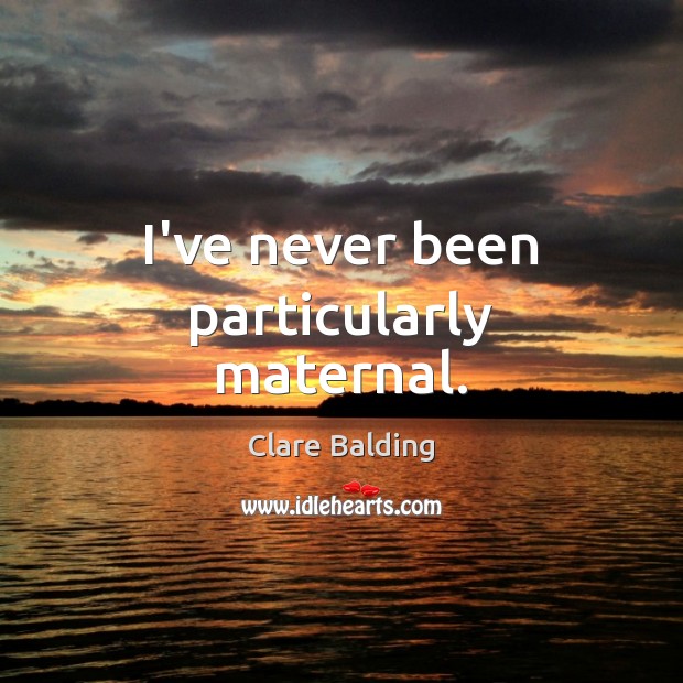 I’ve never been particularly maternal. Clare Balding Picture Quote