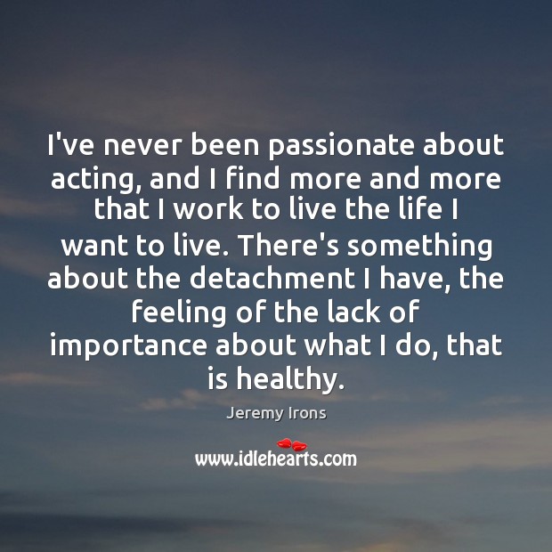 I’ve never been passionate about acting, and I find more and more Jeremy Irons Picture Quote