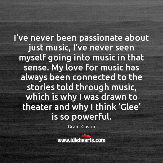 I’ve never been passionate about just music, I’ve never seen myself going Grant Gustin Picture Quote