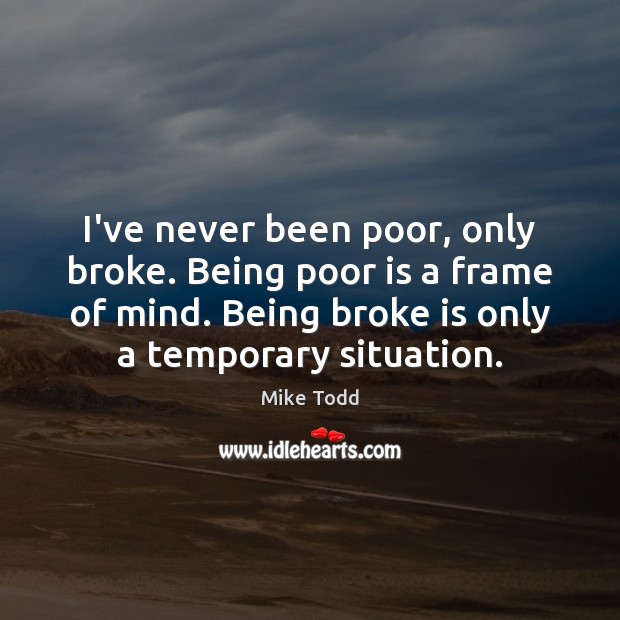 I’ve never been poor, only broke. Being poor is a frame of Mike Todd Picture Quote