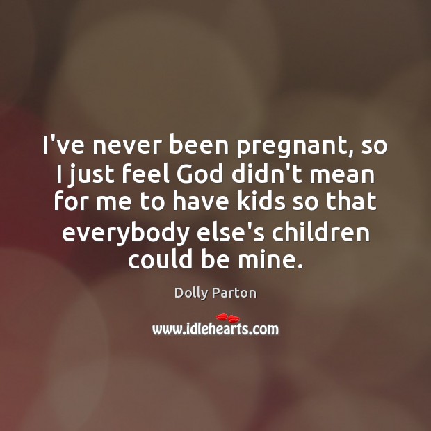 I’ve never been pregnant, so I just feel God didn’t mean for Dolly Parton Picture Quote