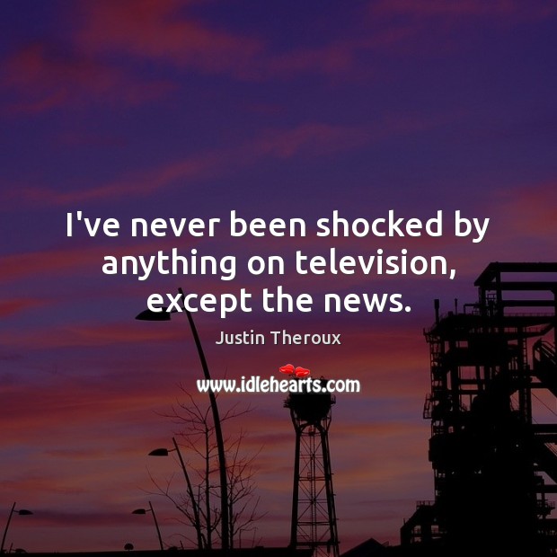 I’ve never been shocked by anything on television, except the news. Justin Theroux Picture Quote