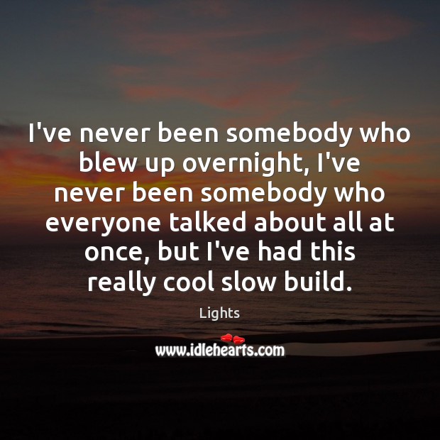 I’ve never been somebody who blew up overnight, I’ve never been somebody Lights Picture Quote