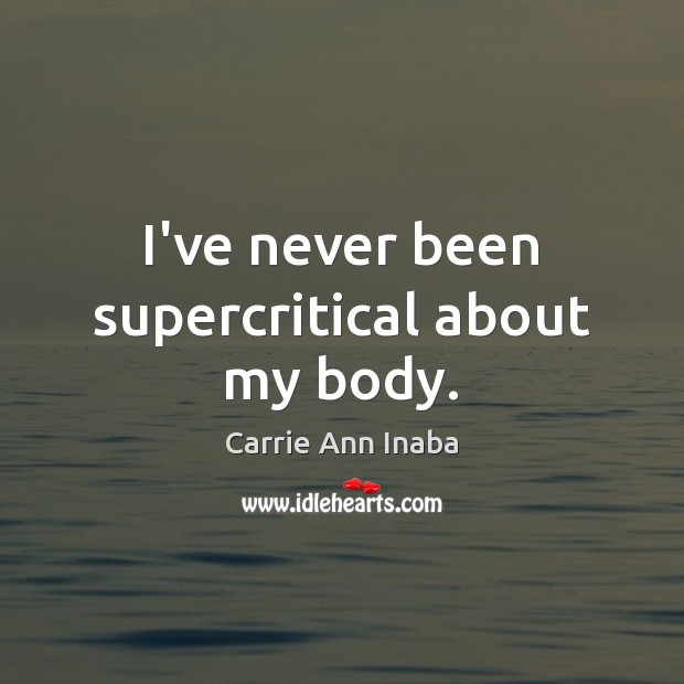 I’ve never been supercritical about my body. Carrie Ann Inaba Picture Quote
