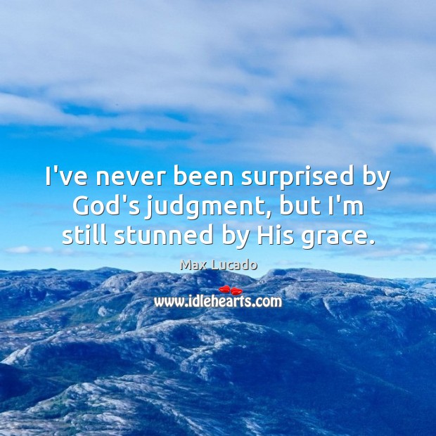 I’ve never been surprised by God’s judgment, but I’m still stunned by His grace. Image