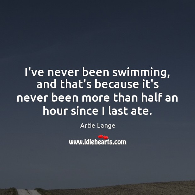 I’ve never been swimming, and that’s because it’s never been more than Artie Lange Picture Quote