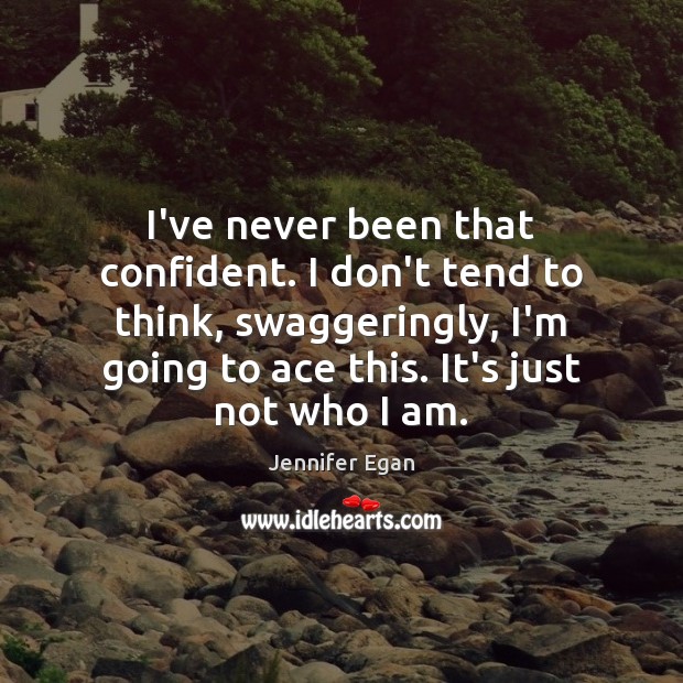 I’ve never been that confident. I don’t tend to think, swaggeringly, I’m Jennifer Egan Picture Quote