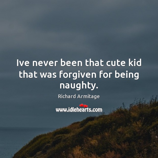 Ive never been that cute kid that was forgiven for being naughty. Image