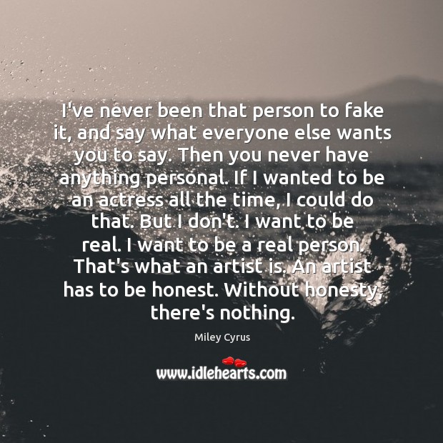 I’ve never been that person to fake it, and say what everyone Image