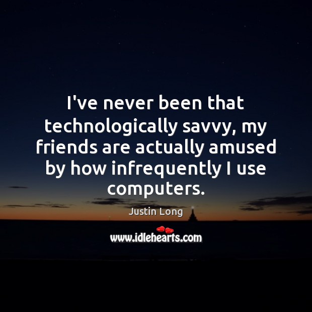 I’ve never been that technologically savvy, my friends are actually amused by Friendship Quotes Image