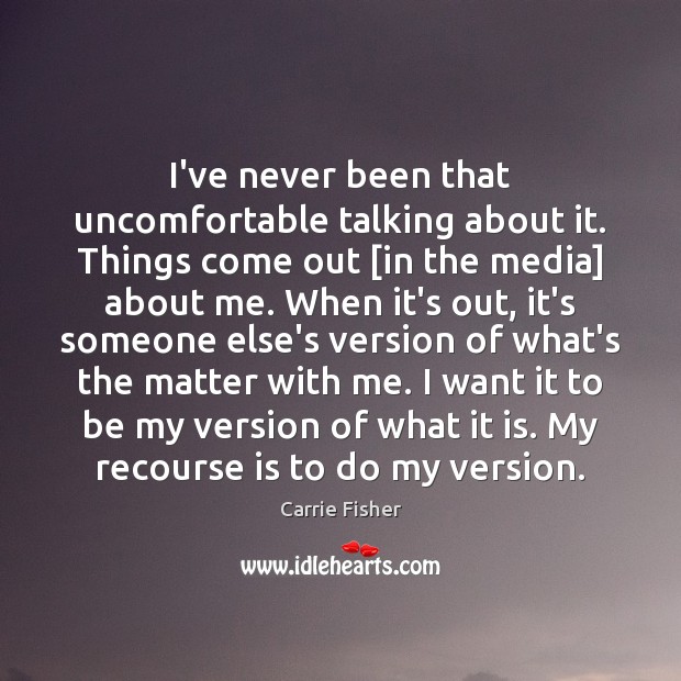 I’ve never been that uncomfortable talking about it. Things come out [in Carrie Fisher Picture Quote