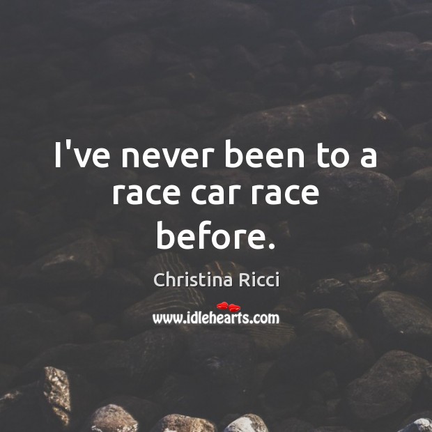 I’ve never been to a race car race before. Christina Ricci Picture Quote