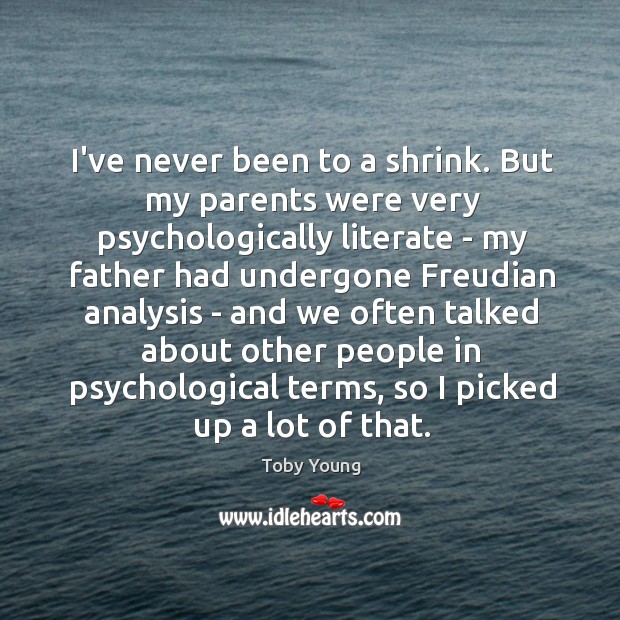I’ve never been to a shrink. But my parents were very psychologically Toby Young Picture Quote