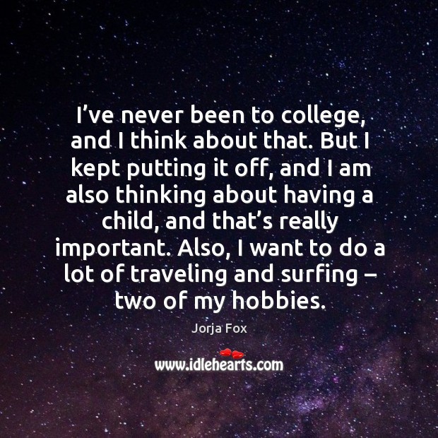I’ve never been to college, and I think about that. But I kept putting it off, and I am also Image