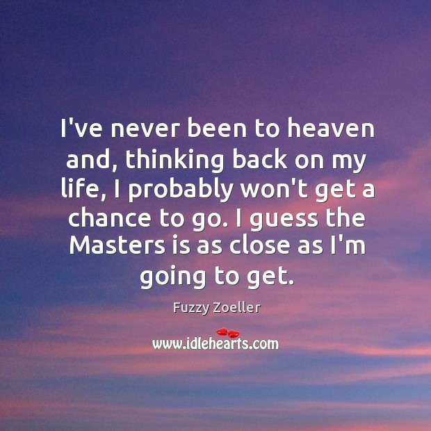 I’ve never been to heaven and, thinking back on my life, I Fuzzy Zoeller Picture Quote