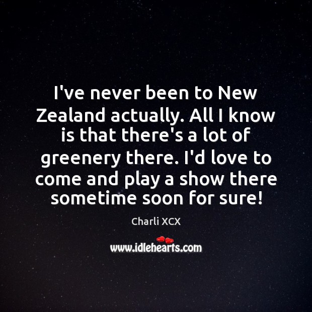 I’ve never been to New Zealand actually. All I know is that Charli XCX Picture Quote