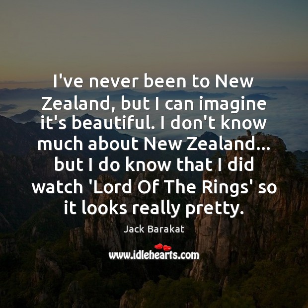 I’ve never been to New Zealand, but I can imagine it’s beautiful. Jack Barakat Picture Quote