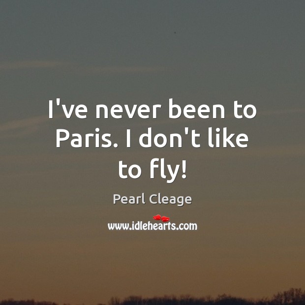 I’ve never been to Paris. I don’t like to fly! Pearl Cleage Picture Quote
