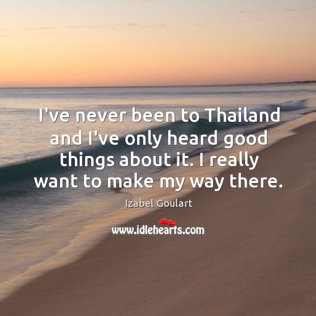 I’ve never been to Thailand and I’ve only heard good things about Izabel Goulart Picture Quote