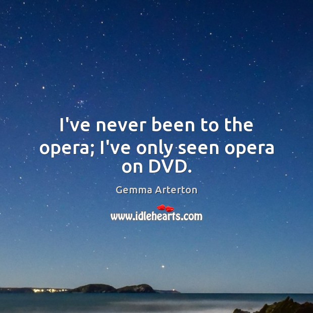 I’ve never been to the opera; I’ve only seen opera on DVD. Gemma Arterton Picture Quote