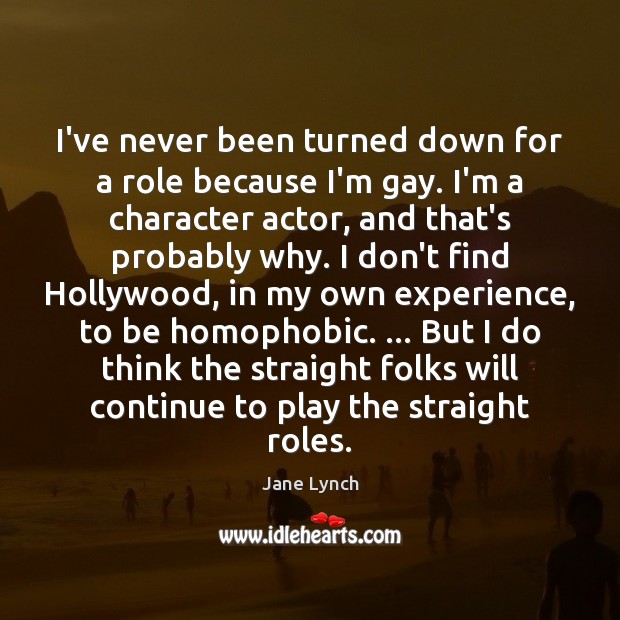 I’ve never been turned down for a role because I’m gay. I’m Jane Lynch Picture Quote