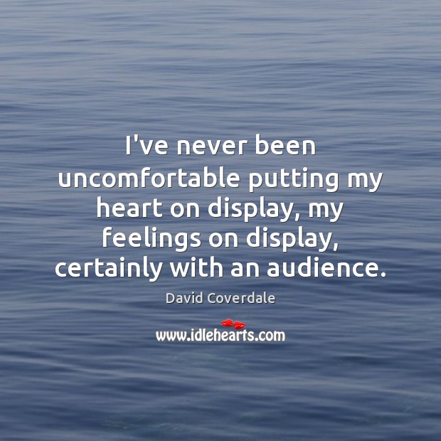 I’ve never been uncomfortable putting my heart on display, my feelings on David Coverdale Picture Quote