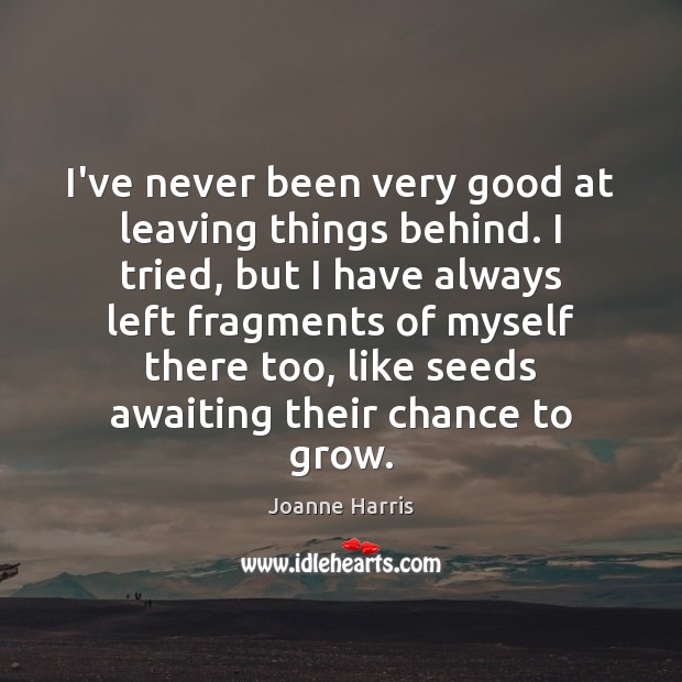 I’ve never been very good at leaving things behind. I tried, but Joanne Harris Picture Quote