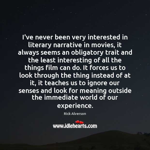 I’ve never been very interested in literary narrative in movies, it always Rick Alverson Picture Quote