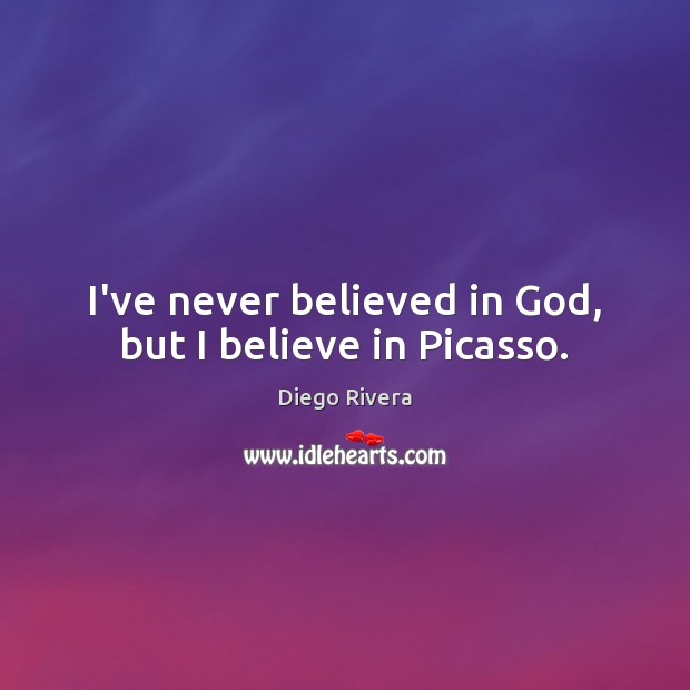 I’ve never believed in God, but I believe in Picasso. Diego Rivera Picture Quote