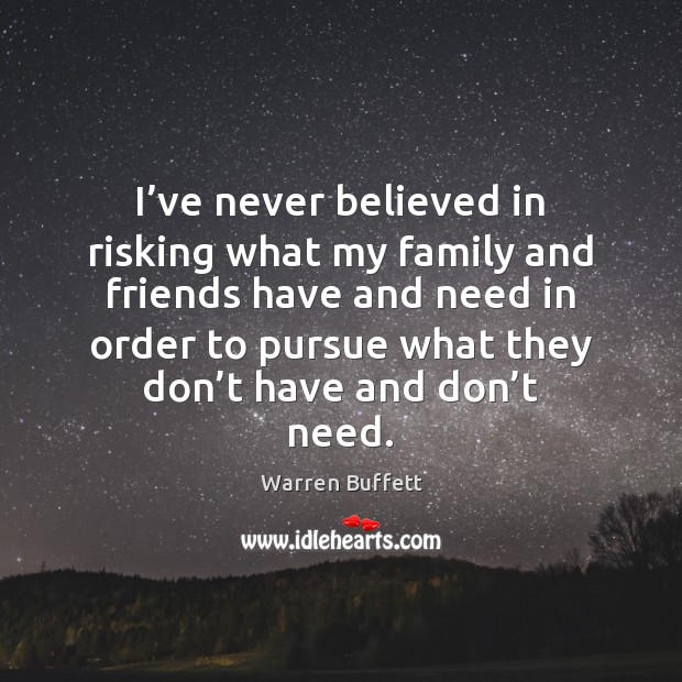 I’ve never believed in risking what my family and friends have Warren Buffett Picture Quote