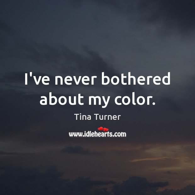 I’ve never bothered about my color. Tina Turner Picture Quote