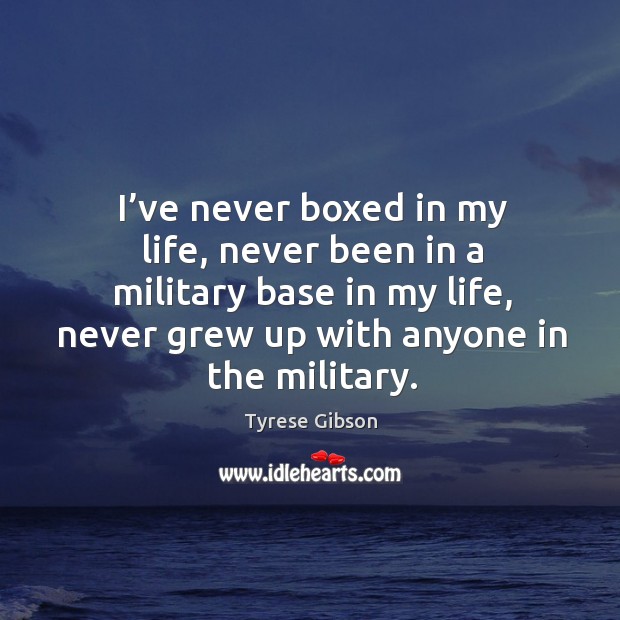 I’ve never boxed in my life, never been in a military base in my life Image
