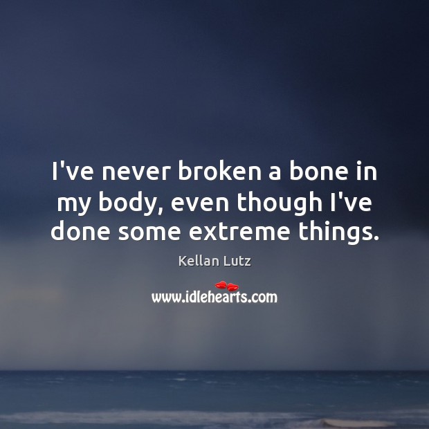 I’ve never broken a bone in my body, even though I’ve done some extreme things. Kellan Lutz Picture Quote